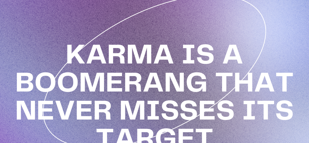 Karma is a boomerang that never misses it's target