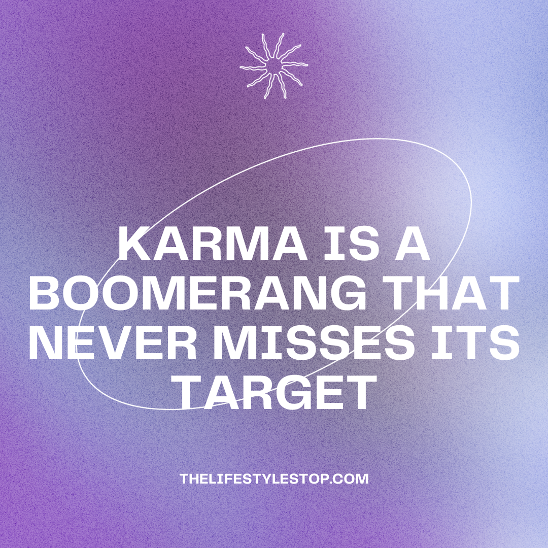 Karma is a boomerang that never misses it's target